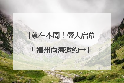 就在本周！盛大启幕！福州向海邀约→