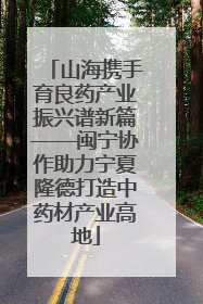 山海携手育良药产业振兴谱新篇——闽宁协作助力宁夏隆德打造中药材产业高地