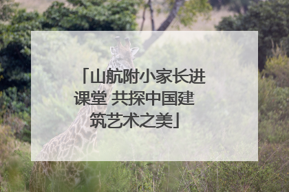 山航附小家长进课堂 共探中国建筑艺术之美