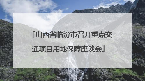 山西省临汾市召开重点交通项目用地保障座谈会
