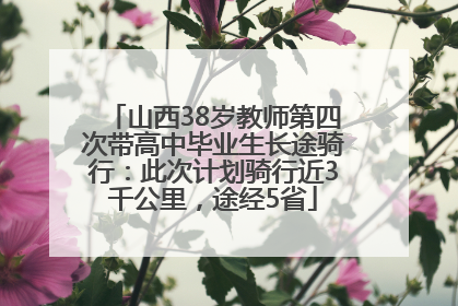 山西38岁教师第四次带高中毕业生长途骑行：此次计划骑行近3千公里，途经5省