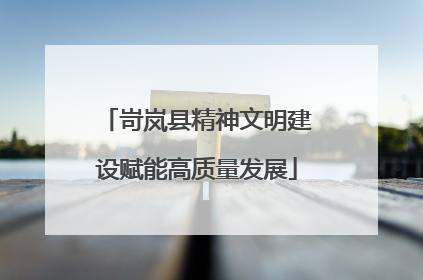 岢岚县精神文明建设赋能高质量发展