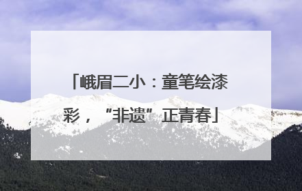 峨眉二小：童笔绘漆彩，“非遗”正青春