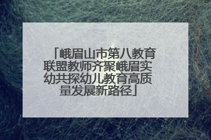 峨眉山市第八教育联盟教师齐聚峨眉实幼共探幼儿教育高质量发展新路径