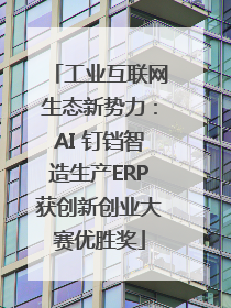 工业互联网生态新势力：AI 钉铛智造生产ERP获创新创业大赛优胜奖