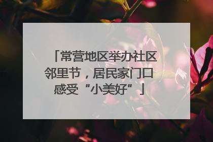 常营地区举办社区邻里节，居民家门口感受“小美好”