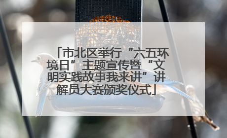市北区举行“六五环境日”主题宣传暨“文明实践故事我来讲”讲解员大赛颁奖仪式