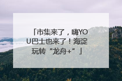 市集来了，嗨YOU巴士也来了！海淀玩转“龙舟+”