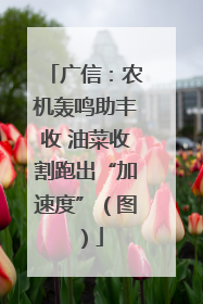 广信：农机轰鸣助丰收 油菜收割跑出“加速度”（图）