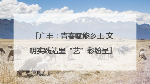 广丰：青春赋能乡土 文明实践站里“艺”彩纷呈