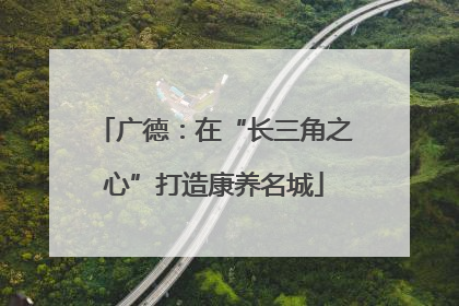 广德：在“长三角之心”打造康养名城