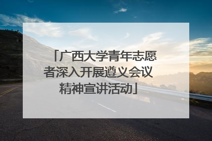 广西大学青年志愿者深入开展遵义会议精神宣讲活动