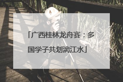 广西桂林龙舟赛：多国学子共划漓江水
