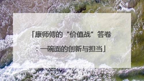 康师傅的“价值战”答卷：一碗面的创新与担当