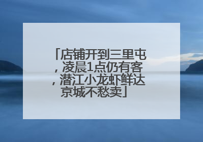 店铺开到三里屯，凌晨1点仍有客，潜江小龙虾鲜达京城不愁卖