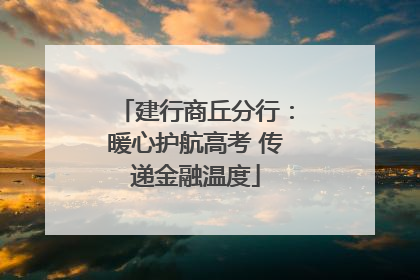建行商丘分行：暖心护航高考 传递金融温度