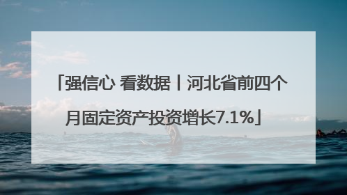强信心 看数据丨河北省前四个月固定资产投资增长7.1%