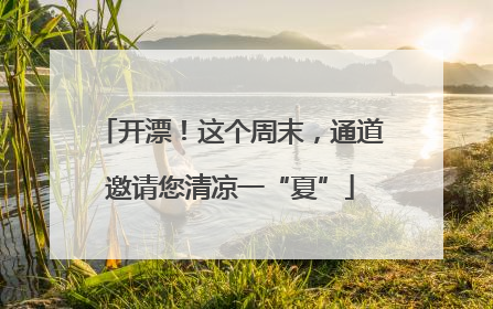 开漂！这个周末，通道邀请您清凉一“夏”
