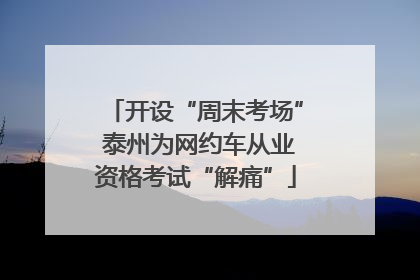 开设“周末考场” 泰州为网约车从业资格考试“解痛”