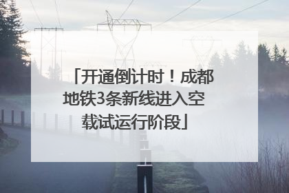 开通倒计时！成都地铁3条新线进入空载试运行阶段