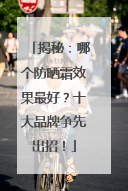 揭秘：哪个防晒霜效果最好？十大品牌争先出招！