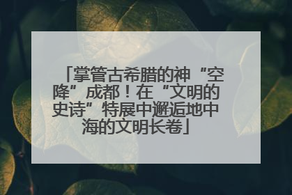 掌管古希腊的神“空降”成都！在“文明的史诗”特展中邂逅地中海的文明长卷