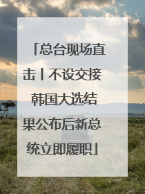 总台现场直击丨不设交接 韩国大选结果公布后新总统立即履职