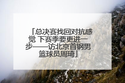 总决赛找回对抗感觉 下赛季要更进一步——访北京首钢男篮球员周琦