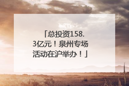 总投资158.3亿元！泉州专场活动在沪举办！