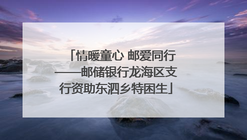 情暖童心 邮爱同行——邮储银行龙海区支行资助东泗乡特困生