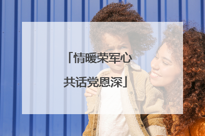情暖荣军心 共话党恩深