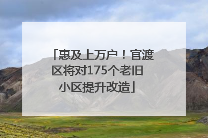 惠及上万户！官渡区将对175个老旧小区提升改造
