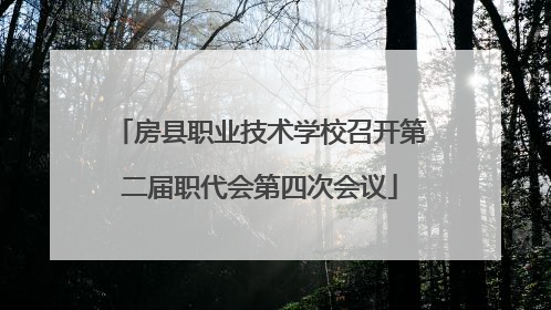 房县职业技术学校召开第二届职代会第四次会议