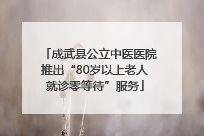 成武县公立中医医院推出“80岁以上老人就诊零等待”服务