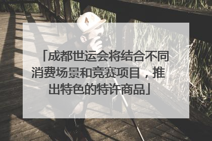 成都世运会将结合不同消费场景和竞赛项目，推出特色的特许商品