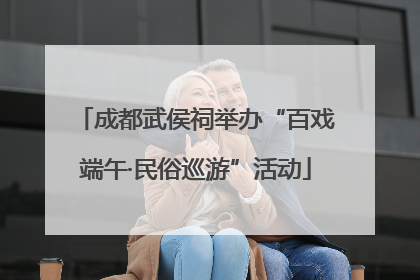 成都武侯祠举办“百戏端午·民俗巡游”活动