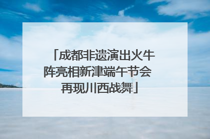 成都非遗演出火牛阵亮相新津端午节会 再现川西战舞