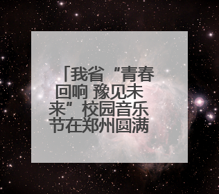 我省“青春回响 豫见未来”校园音乐节在郑州圆满举办