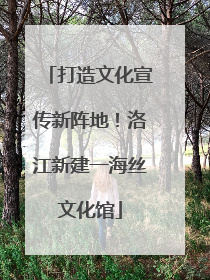 打造文化宣传新阵地！洛江新建一海丝文化馆