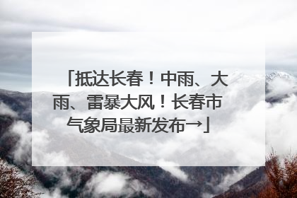 抵达长春！中雨、大雨、雷暴大风！长春市气象局最新发布→