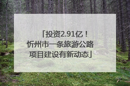 投资2.91亿！忻州市一条旅游公路项目建设有新动态