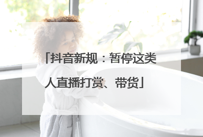 抖音新规：暂停这类人直播打赏、带货