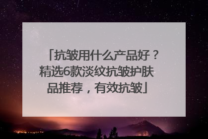 抗皱用什么产品好？精选6款淡纹抗皱护肤品推荐，有效抗皱
