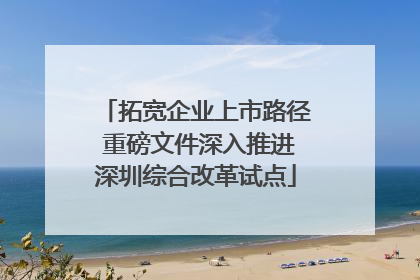 拓宽企业上市路径 重磅文件深入推进深圳综合改革试点
