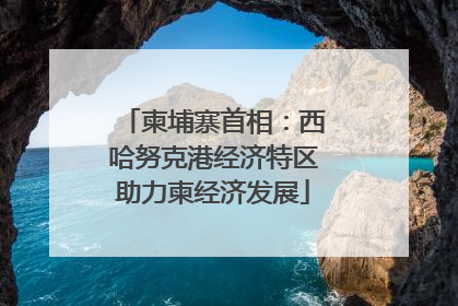 柬埔寨首相：西哈努克港经济特区助力柬经济发展