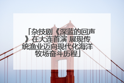 杂技剧《深蓝的回声》在大连首演 展现传统渔业迈向现代化海洋牧场奋斗历程