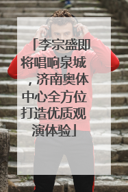 李宗盛即将唱响泉城，济南奥体中心全方位打造优质观演体验