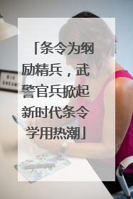条令为纲励精兵，武警官兵掀起新时代条令学用热潮