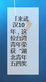 来武汉10年，这位台湾青年荣获“湖北青年五四奖章”