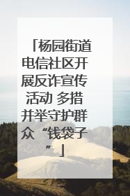 杨园街道电信社区开展反诈宣传活动 多措并举守护群众“钱袋子”